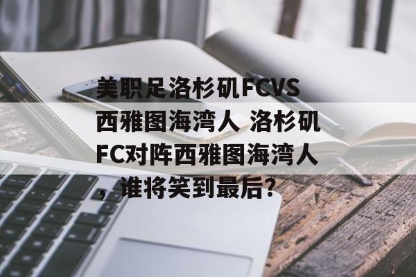 美职足洛杉矶FCVS西雅图海湾人 洛杉矶FC对阵西雅图海湾人，谁将笑到最后？  第1张