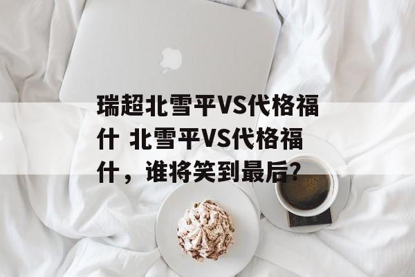 瑞超北雪平VS代格福什 北雪平VS代格福什，谁将笑到最后？  第1张