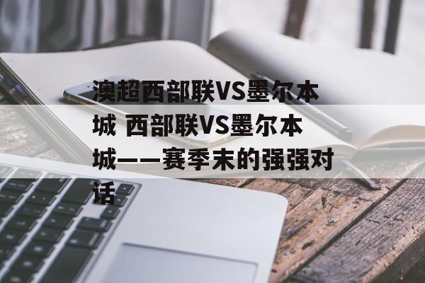 澳超西部联VS墨尔本城 西部联VS墨尔本城——赛季末的强强对话  第1张