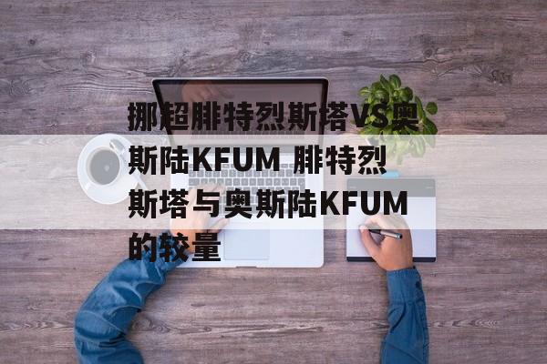 挪超腓特烈斯塔VS奥斯陆KFUM 腓特烈斯塔与奥斯陆KFUM的较量  第1张