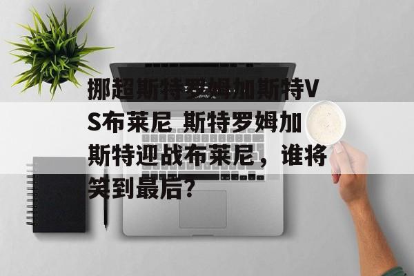 挪超斯特罗姆加斯特VS布莱尼 斯特罗姆加斯特迎战布莱尼，谁将笑到最后？  第1张