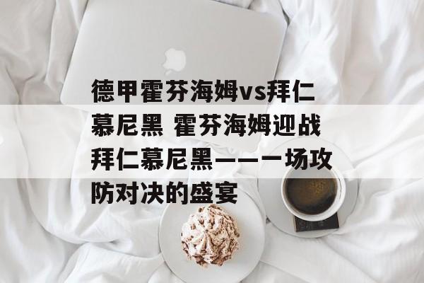 德甲霍芬海姆vs拜仁慕尼黑 霍芬海姆迎战拜仁慕尼黑——一场攻防对决的盛宴  第1张