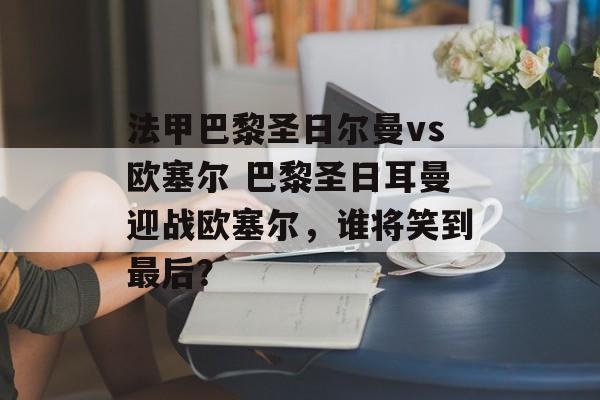 法甲巴黎圣日尔曼vs欧塞尔 巴黎圣日耳曼迎战欧塞尔，谁将笑到最后？  第1张