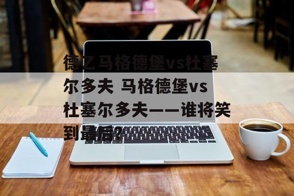 德乙马格德堡vs杜塞尔多夫 马格德堡vs杜塞尔多夫——谁将笑到最后？  第1张