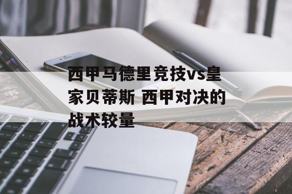 西甲马德里竞技vs皇家贝蒂斯 西甲对决的战术较量  第1张