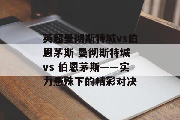 英超曼彻斯特城vs伯恩茅斯 曼彻斯特城 vs 伯恩茅斯——实力悬殊下的精彩对决  第1张