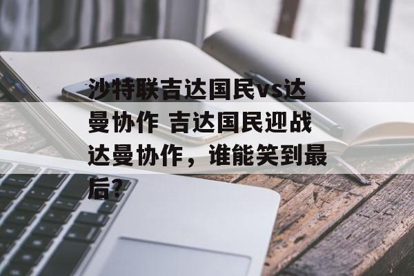 沙特联吉达国民vs达曼协作 吉达国民迎战达曼协作，谁能笑到最后？  第1张