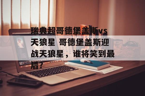 瑞典超哥德堡盖斯vs天狼星 哥德堡盖斯迎战天狼星，谁将笑到最后？  第1张
