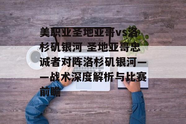 美职业圣地亚哥vs洛杉矶银河 圣地亚哥忠诚者对阵洛杉矶银河——战术深度解析与比赛前瞻  第1张