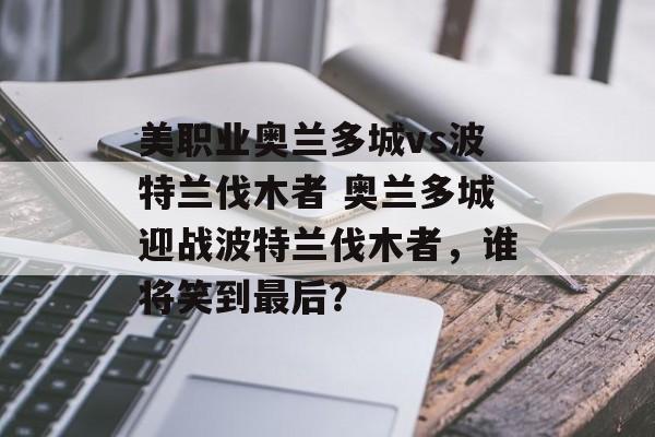 美职业奥兰多城vs波特兰伐木者 奥兰多城迎战波特兰伐木者，谁将笑到最后？  第1张