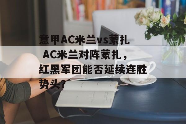意甲AC米兰vs蒙扎 AC米兰对阵蒙扎，红黑军团能否延续连胜势头？  第1张