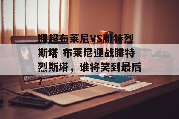 挪超布莱尼VS腓特烈斯塔 布莱尼迎战腓特烈斯塔，谁将笑到最后？  第1张