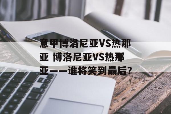意甲博洛尼亚VS热那亚 博洛尼亚VS热那亚——谁将笑到最后？  第1张