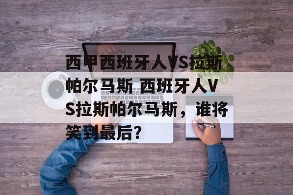 西甲西班牙人VS拉斯帕尔马斯 西班牙人VS拉斯帕尔马斯，谁将笑到最后？  第1张