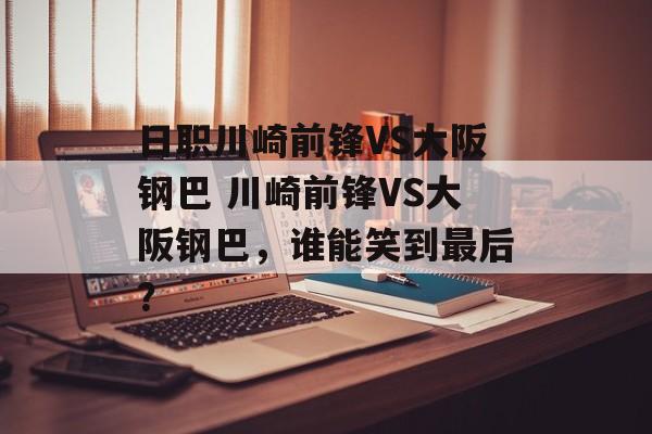 日职川崎前锋VS大阪钢巴 川崎前锋VS大阪钢巴，谁能笑到最后？  第1张