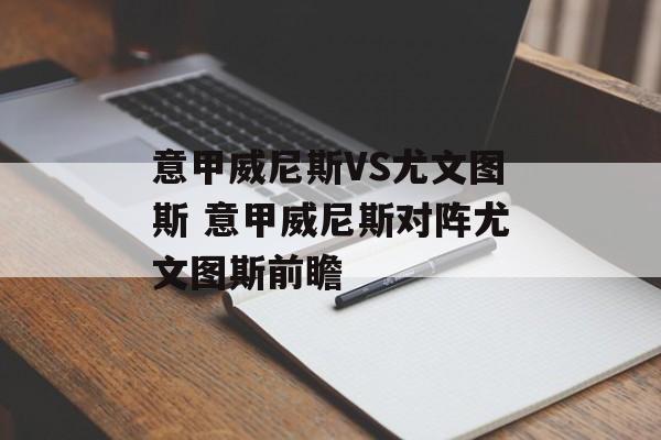 意甲威尼斯VS尤文图斯 意甲威尼斯对阵尤文图斯前瞻  第1张