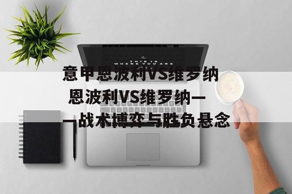 意甲恩波利VS维罗纳 恩波利VS维罗纳——战术博弈与胜负悬念  第1张