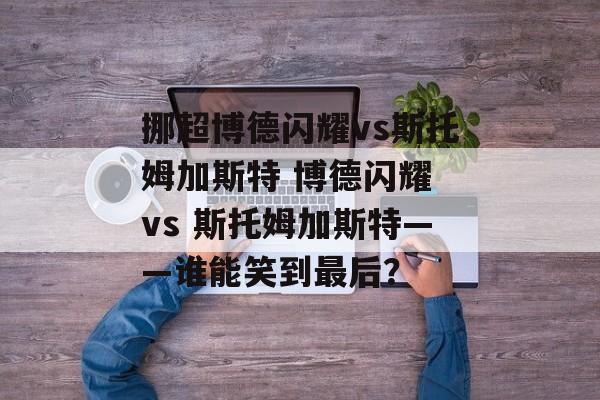 挪超博德闪耀vs斯托姆加斯特 博德闪耀 vs 斯托姆加斯特——谁能笑到最后？  第1张