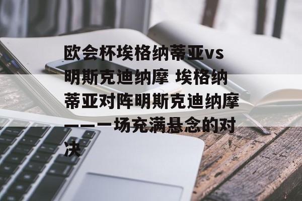 欧会杯埃格纳蒂亚vs明斯克迪纳摩 埃格纳蒂亚对阵明斯克迪纳摩——一场充满悬念的对决  第1张