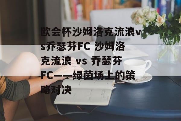 欧会杯沙姆洛克流浪vs乔瑟芬FC 沙姆洛克流浪 vs 乔瑟芬FC——绿茵场上的策略对决  第1张