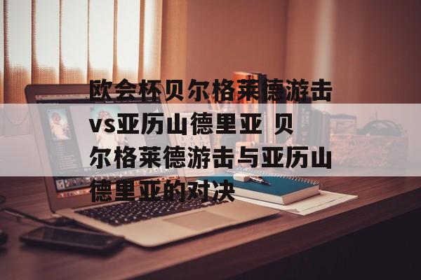欧会杯贝尔格莱德游击vs亚历山德里亚 贝尔格莱德游击与亚历山德里亚的对决  第1张