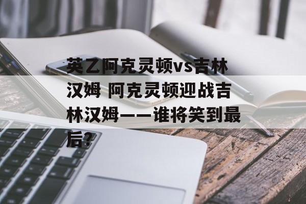 英乙阿克灵顿vs吉林汉姆 阿克灵顿迎战吉林汉姆——谁将笑到最后？  第1张
