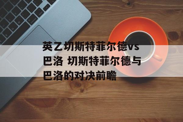 英乙切斯特菲尔德vs巴洛 切斯特菲尔德与巴洛的对决前瞻  第1张