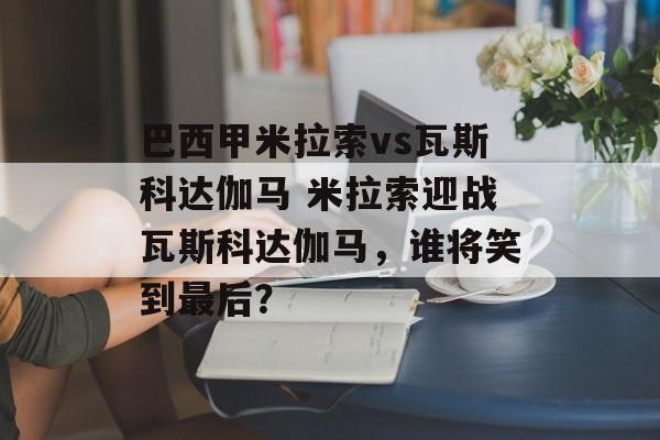 巴西甲米拉索vs瓦斯科达伽马 米拉索迎战瓦斯科达伽马，谁将笑到最后？  第1张