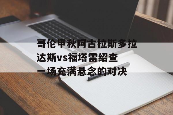 哥伦甲秋阿古拉斯多拉达斯vs福塔雷绍查 一场充满悬念的对决  第1张