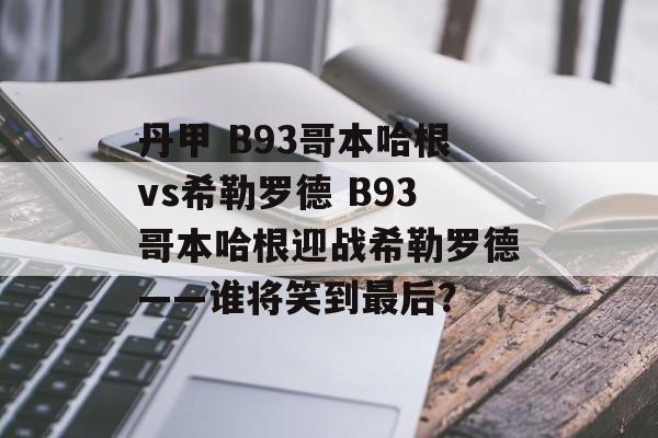 丹甲 B93哥本哈根vs希勒罗德 B93哥本哈根迎战希勒罗德——谁将笑到最后？  第1张