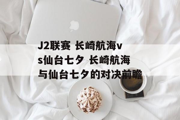 J2联赛 长崎航海vs仙台七夕 长崎航海与仙台七夕的对决前瞻  第1张