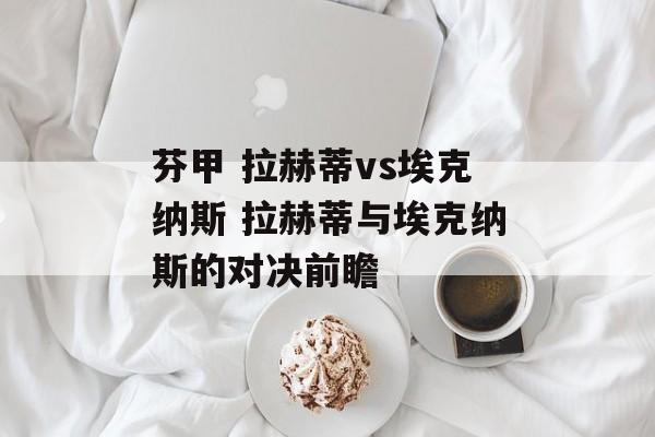 芬甲 拉赫蒂vs埃克纳斯 拉赫蒂与埃克纳斯的对决前瞻  第1张