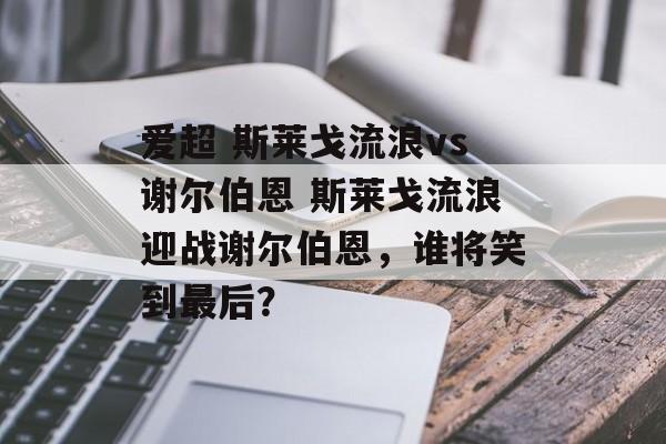 爱超 斯莱戈流浪vs谢尔伯恩 斯莱戈流浪迎战谢尔伯恩，谁将笑到最后？  第1张