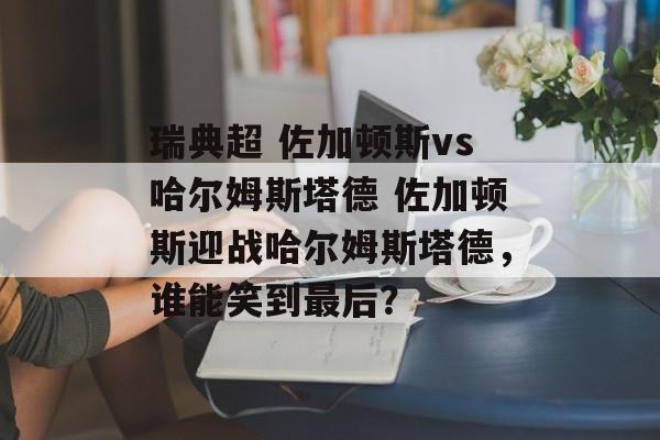 瑞典超 佐加顿斯vs哈尔姆斯塔德 佐加顿斯迎战哈尔姆斯塔德，谁能笑到最后？  第1张