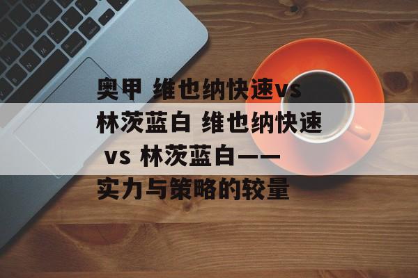 奥甲 维也纳快速vs林茨蓝白 维也纳快速 vs 林茨蓝白——实力与策略的较量  第1张