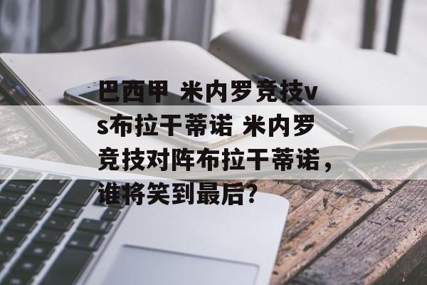 巴西甲 米内罗竞技vs布拉干蒂诺 米内罗竞技对阵布拉干蒂诺，谁将笑到最后？  第1张